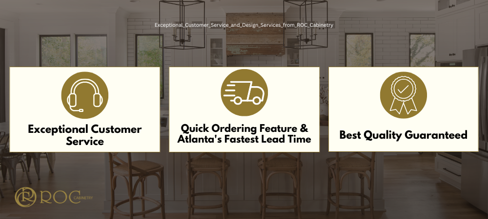 Exceptional Customer Service and Design Services, Quick Ordering Feature & Atlanta's Fastest Lead Time, Best Quality Guaranteed from ROC Cabinetry
